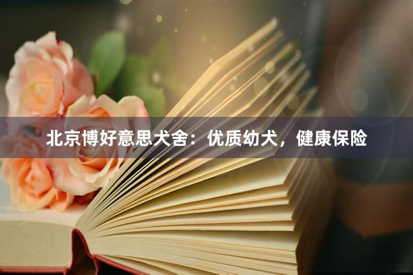 北京博好意思犬舍：优质幼犬，健康保险