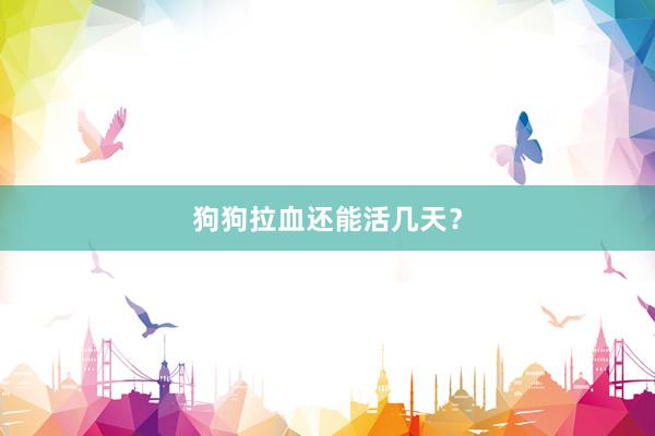 狗狗拉血还能活几天？
